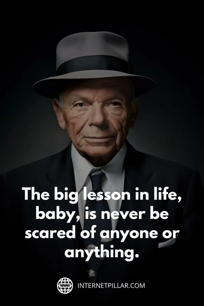 1. The big lesson in life, baby, is never be scared of anyone or anything. - Frank Sinatra