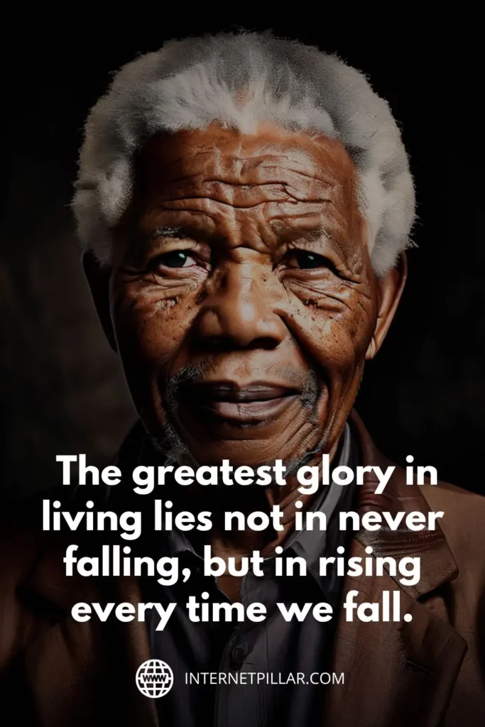 1. "The greatest glory in living lies not in never falling, but in rising every time we fall." — Nelson Mandela