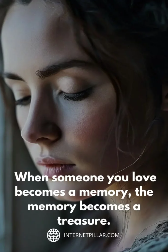 1. When someone you love becomes a memory, the memory becomes a treasure. — Unknown