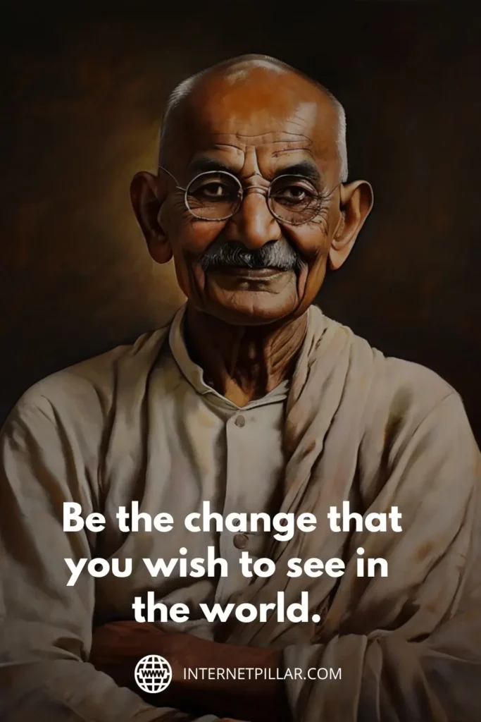 3. Be the change that you wish to see in the world. - Mahatma Gandhi