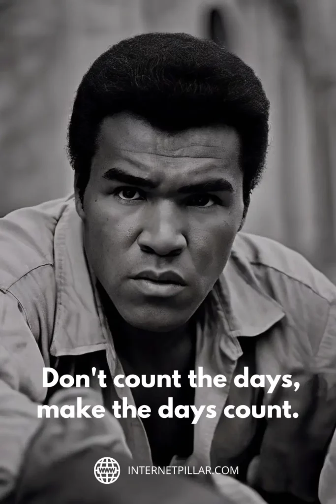7. "Don't count the days, make the days count." — Muhammad Ali